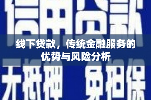 昌宁线下贷款，传统金融服务的优势与风险分析
