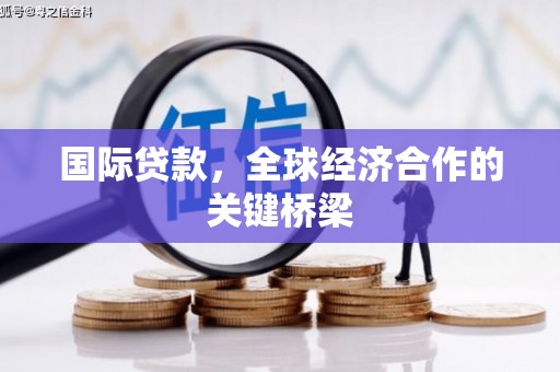 昌宁国际贷款，全球经济合作的关键桥梁