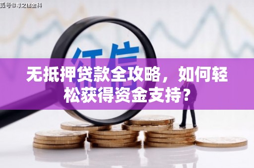 昌宁无抵押贷款全攻略，如何轻松获得资金支持？