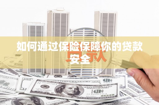 昌宁如何通过保险保障你的贷款安全