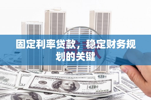昌宁固定利率贷款，稳定财务规划的关键