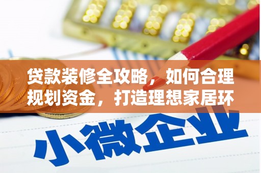 昌宁贷款装修全攻略，如何合理规划资金，打造理想家居环境