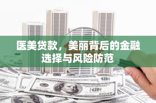 昌宁医美贷款，美丽背后的金融选择与风险防范