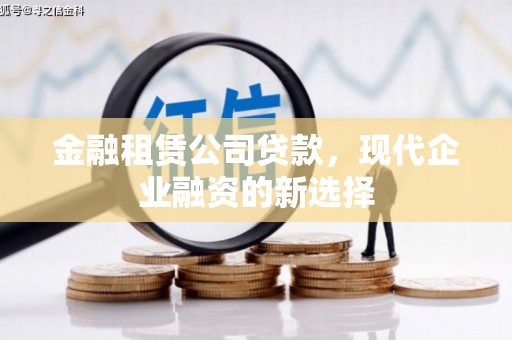 昌宁金融租赁公司贷款，现代企业融资的新选择