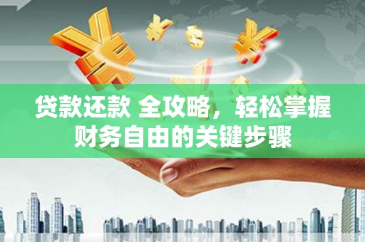 昌宁贷款还款 全攻略，轻松掌握财务自由的关键步骤