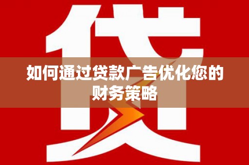 昌宁如何通过贷款广告优化您的财务策略
