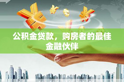 昌宁公积金贷款，购房者的最佳金融伙伴