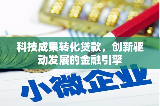 昌宁科技成果转化贷款，创新驱动发展的金融引擎