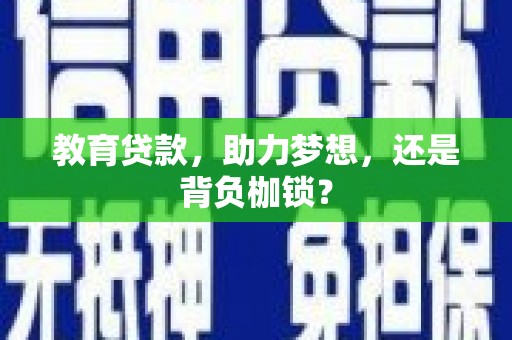 昌宁教育贷款，助力梦想，还是背负枷锁？