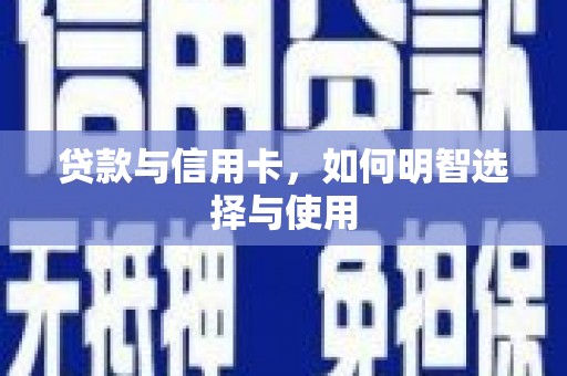 昌宁贷款与信用卡，如何明智选择与使用