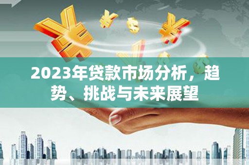 昌宁2023年贷款市场分析，趋势、挑战与未来展望