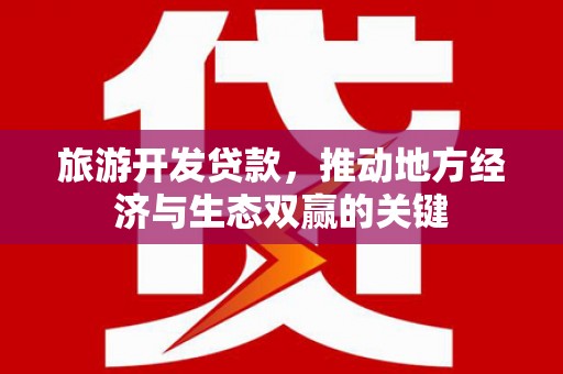 昌宁旅游开发贷款，推动地方经济与生态双赢的关键