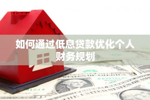 昌宁如何通过低息贷款优化个人财务规划