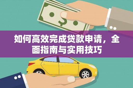 昌宁如何高效完成贷款申请，全面指南与实用技巧