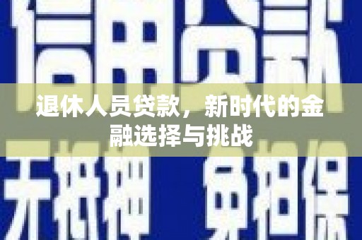昌宁退休人员贷款，新时代的金融选择与挑战