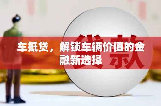 昌宁车抵贷，解锁车辆价值的金融新选择