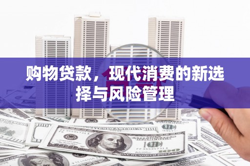 昌宁购物贷款，现代消费的新选择与风险管理