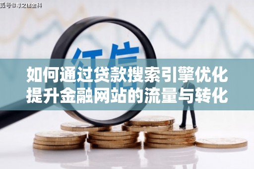 昌宁如何通过贷款搜索引擎优化提升金融网站的流量与转化率