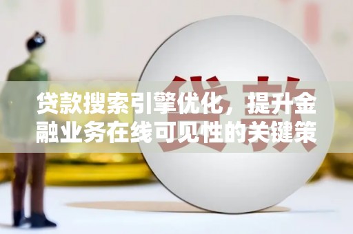 昌宁贷款搜索引擎优化，提升金融业务在线可见性的关键策略