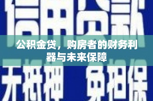 昌宁公积金贷，购房者的财务利器与未来保障