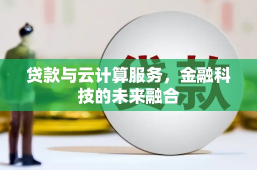 昌宁贷款与云计算服务，金融科技的未来融合
