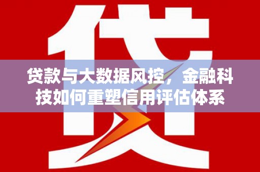 昌宁贷款与大数据风控，金融科技如何重塑信用评估体系
