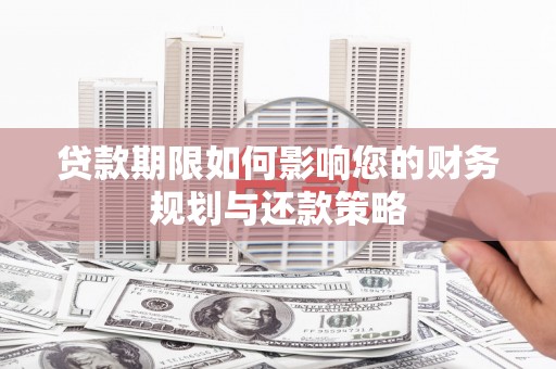 昌宁贷款期限如何影响您的财务规划与还款策略