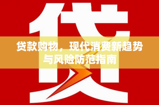 昌宁贷款购物，现代消费新趋势与风险防范指南