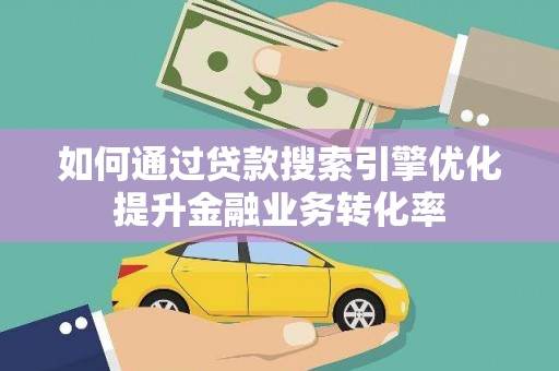昌宁如何通过贷款搜索引擎优化提升金融业务转化率