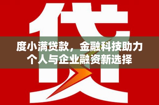 昌宁度小满贷款，金融科技助力个人与企业融资新选择