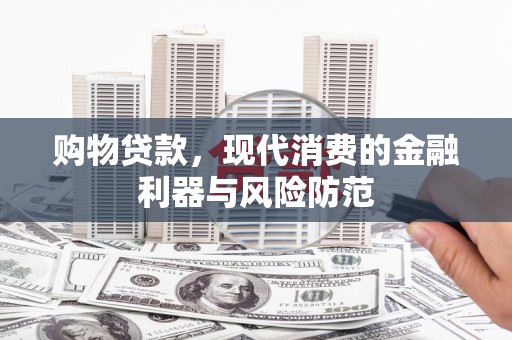 昌宁购物贷款，现代消费的金融利器与风险防范