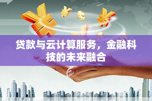 昌宁贷款与云计算服务，金融科技的未来融合