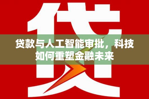 昌宁贷款与人工智能审批，科技如何重塑金融未来