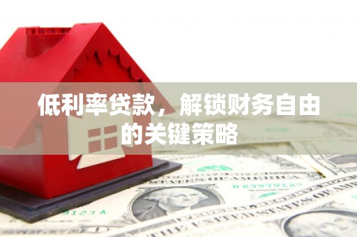昌宁低利率贷款，解锁财务自由的关键策略