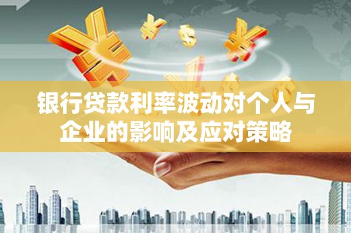 昌宁银行贷款利率波动对个人与企业的影响及应对策略