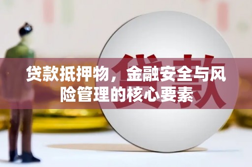 昌宁贷款抵押物，金融安全与风险管理的核心要素