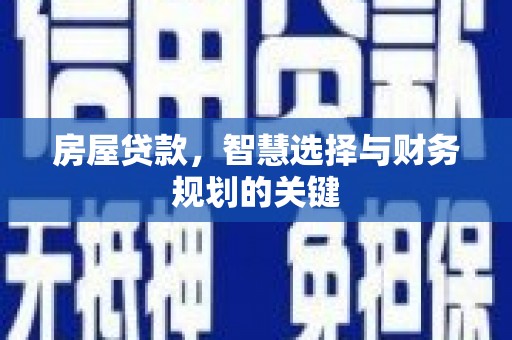 昌宁房屋贷款，智慧选择与财务规划的关键