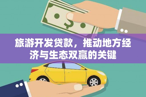 昌宁旅游开发贷款，推动地方经济与生态双赢的关键
