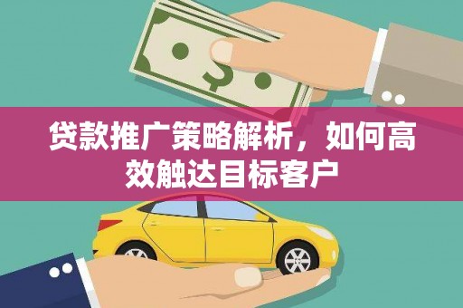 昌宁贷款推广策略解析，如何高效触达目标客户