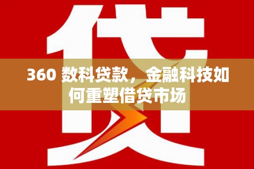 昌宁360 数科贷款，金融科技如何重塑借贷市场