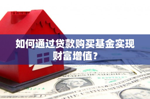昌宁如何通过贷款购买基金实现财富增值？
