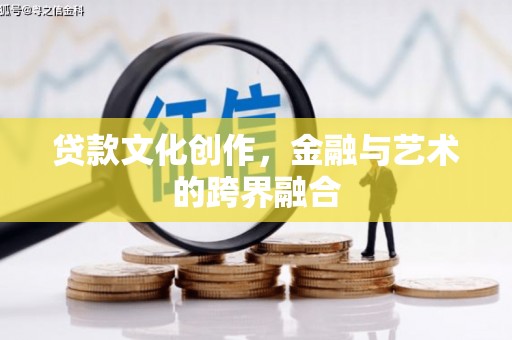 昌宁贷款文化创作，金融与艺术的跨界融合