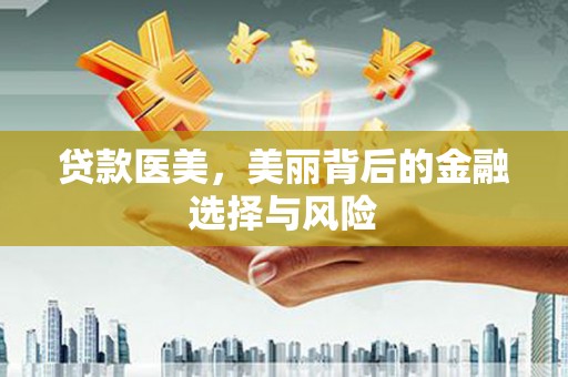 昌宁贷款医美，美丽背后的金融选择与风险