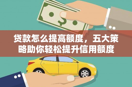 昌宁贷款怎么提高额度，五大策略助你轻松提升信用额度