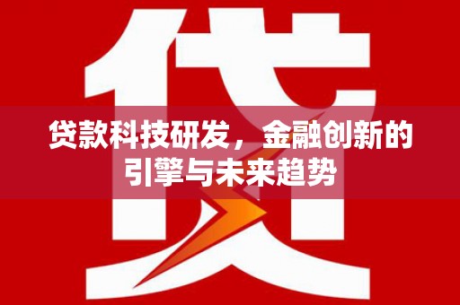 昌宁贷款科技研发，金融创新的引擎与未来趋势