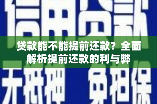 昌宁贷款能不能提前还款？全面解析提前还款的利与弊