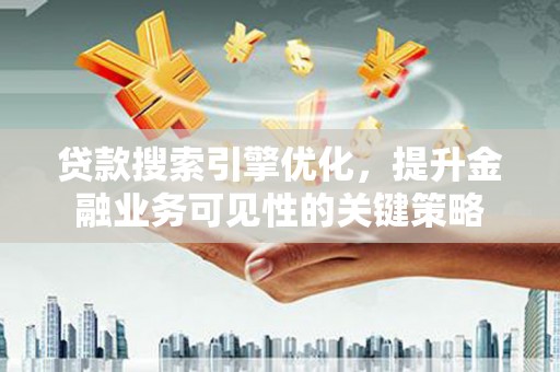 昌宁贷款搜索引擎优化，提升金融业务可见性的关键策略