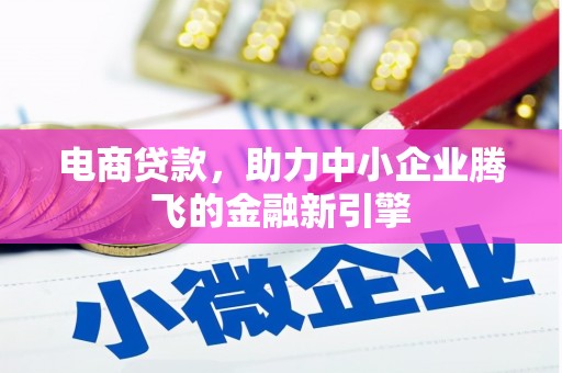 昌宁电商贷款，助力中小企业腾飞的金融新引擎