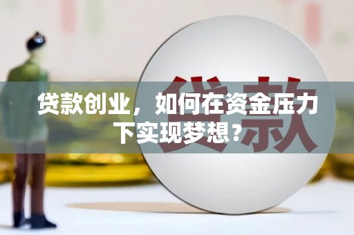 昌宁贷款创业，如何在资金压力下实现梦想？