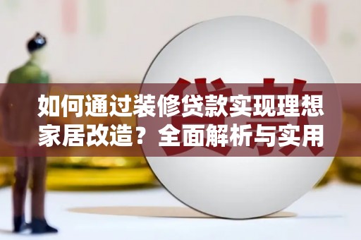 昌宁如何通过装修贷款实现理想家居改造？全面解析与实用指南